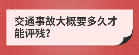 交通事故大概要多久才能评残？