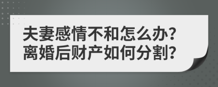 夫妻感情不和怎么办？离婚后财产如何分割？