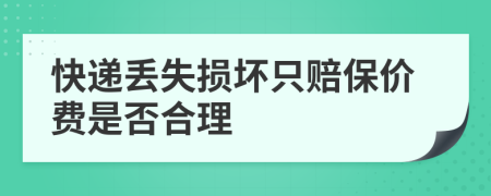 快递丢失损坏只赔保价费是否合理