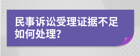 民事诉讼受理证据不足如何处理？