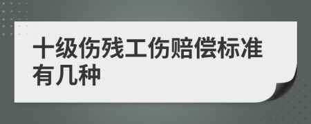 十级伤残工伤赔偿标准有几种