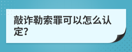 敲诈勒索罪可以怎么认定？