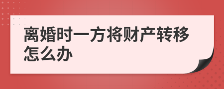 离婚时一方将财产转移怎么办