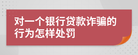 对一个银行贷款诈骗的行为怎样处罚