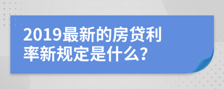 2019最新的房贷利率新规定是什么？