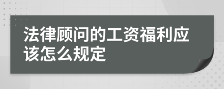 法律顾问的工资福利应该怎么规定