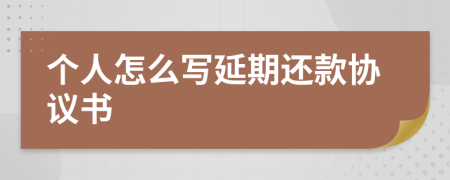 个人怎么写延期还款协议书