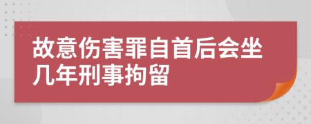 故意伤害罪自首后会坐几年刑事拘留