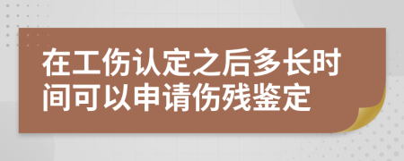 在工伤认定之后多长时间可以申请伤残鉴定