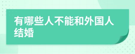 有哪些人不能和外国人结婚