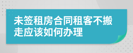 未签租房合同租客不搬走应该如何办理