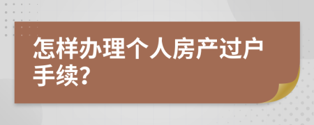 怎样办理个人房产过户手续？