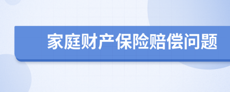 家庭财产保险赔偿问题