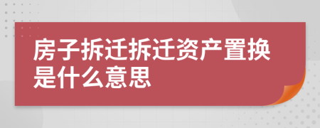 房子拆迁拆迁资产置换是什么意思