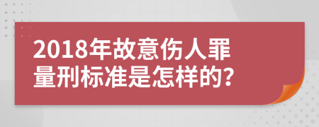 2018年故意伤人罪量刑标准是怎样的？