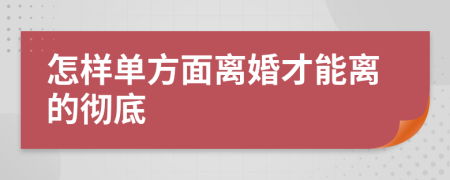 怎样单方面离婚才能离的彻底