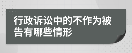 行政诉讼中的不作为被告有哪些情形