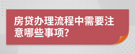 房贷办理流程中需要注意哪些事项？