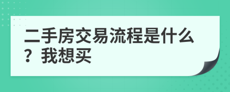 二手房交易流程是什么？我想买