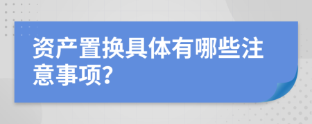 资产置换具体有哪些注意事项？