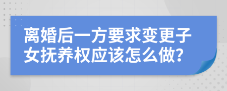离婚后一方要求变更子女抚养权应该怎么做？
