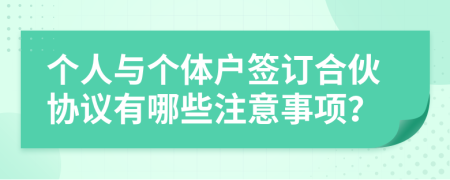 个人与个体户签订合伙协议有哪些注意事项？