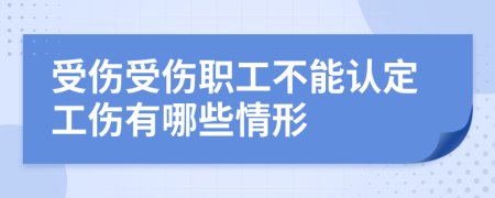 受伤受伤职工不能认定工伤有哪些情形