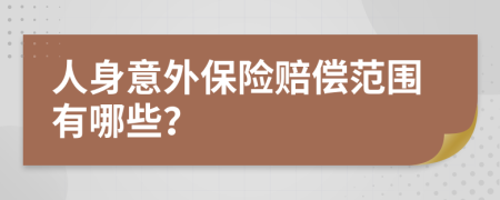 人身意外保险赔偿范围有哪些？