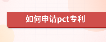 如何申请pct专利