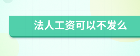 法人工资可以不发么