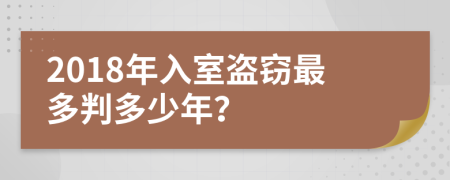 2018年入室盗窃最多判多少年？