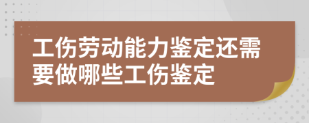 工伤劳动能力鉴定还需要做哪些工伤鉴定