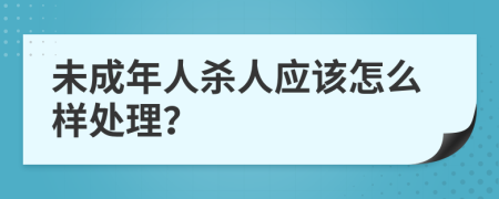 未成年人杀人应该怎么样处理？