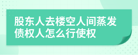 股东人去楼空人间蒸发债权人怎么行使权