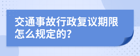 交通事故行政复议期限怎么规定的？