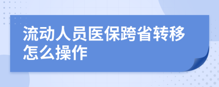 流动人员医保跨省转移怎么操作