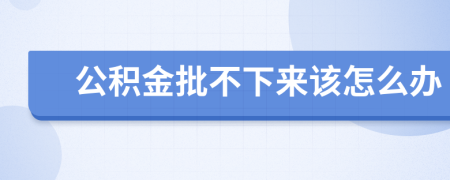 公积金批不下来该怎么办