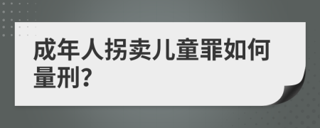 成年人拐卖儿童罪如何量刑？