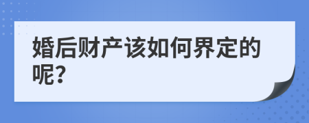 婚后财产该如何界定的呢？