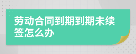 劳动合同到期到期未续签怎么办