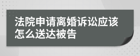 法院申请离婚诉讼应该怎么送达被告