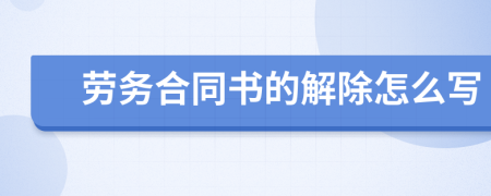劳务合同书的解除怎么写