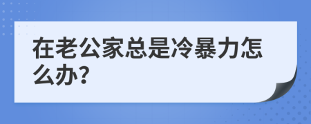 在老公家总是冷暴力怎么办？