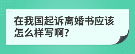 在我国起诉离婚书应该怎么样写啊？