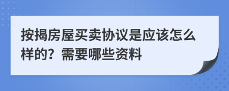 按揭房屋买卖协议是应该怎么样的？需要哪些资料