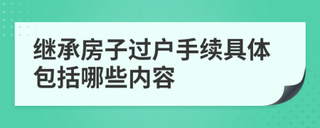 继承房子过户手续具体包括哪些内容