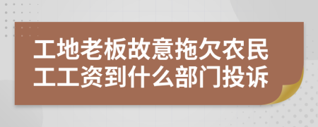 工地老板故意拖欠农民工工资到什么部门投诉