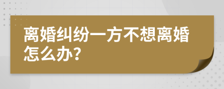 离婚纠纷一方不想离婚怎么办？