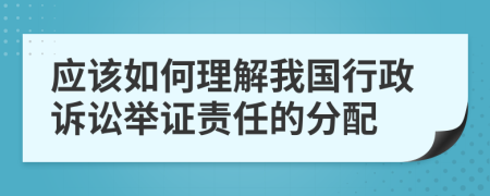 应该如何理解我国行政诉讼举证责任的分配