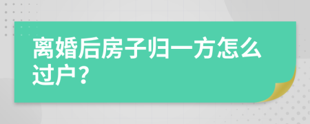 离婚后房子归一方怎么过户？